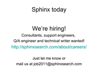 Sphinx today We’re hiring! Consultants, support engineers,  Q/A engineer and technical writer wanted! http:// sphinxsearch.com /about/careers/ Just let me know or mail us at job2011@sphinxsearch.com 