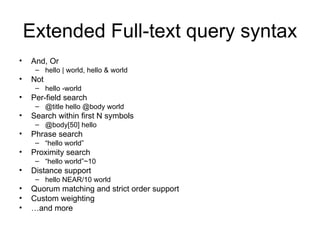 Extended Full-text query syntax And, Or hello | world, hello & world Not hello -world Per-field search @title hello @body world Search within first N symbols @body[50] hello  Phrase search “ hello world” Proximity search “ hello world”~10 Distance support hello NEAR/10 world Quorum matching and strict order support Custom weighting … and more 