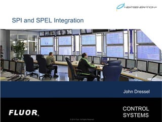 © 2014 Fluor. All Rights Reserved.
CONTROL
SYSTEMS
SPI and SPEL Integration
John Dressel
 