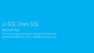 Michael Rys
Principal Program Manager, Big Data @ Microsoft
@MikeDoesBigData, {mrys, usql}@microsoft.com
U-SQL Does SQL
 