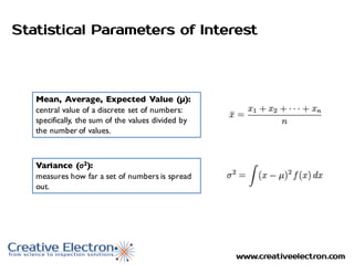 www.creativeelectron.com
Statistical Parameters of Interest
Mean, Average, Expected Value (µ):
central value of a discrete set of numbers:
specifically, the sum of the values divided by
the number of values.
Variance (σ2):
measures how far a set of numbers is spread
out.
 