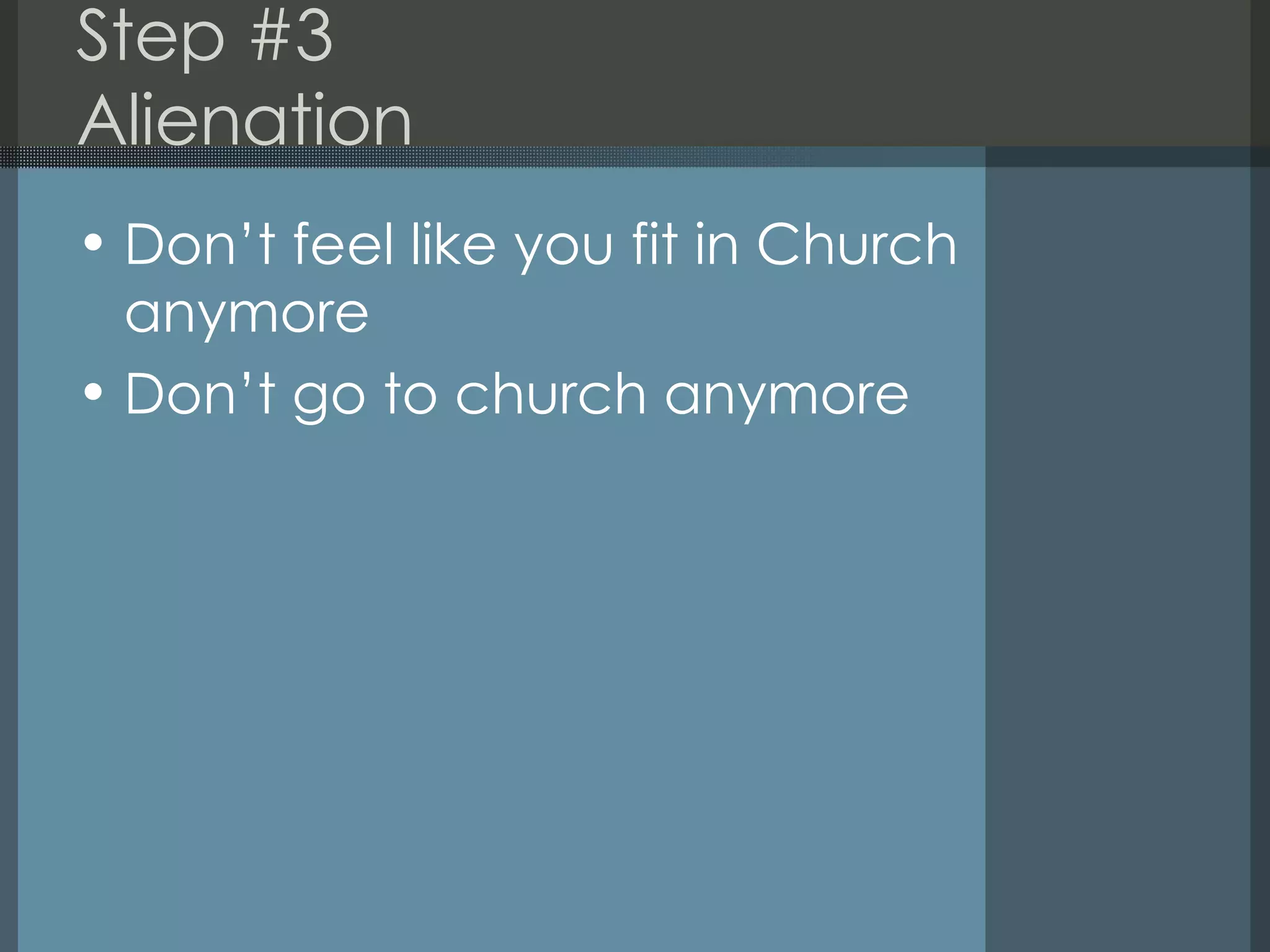 Step #3 Alienation  Don’t feel like you fit in Church anymore Don’t go to church anymore 