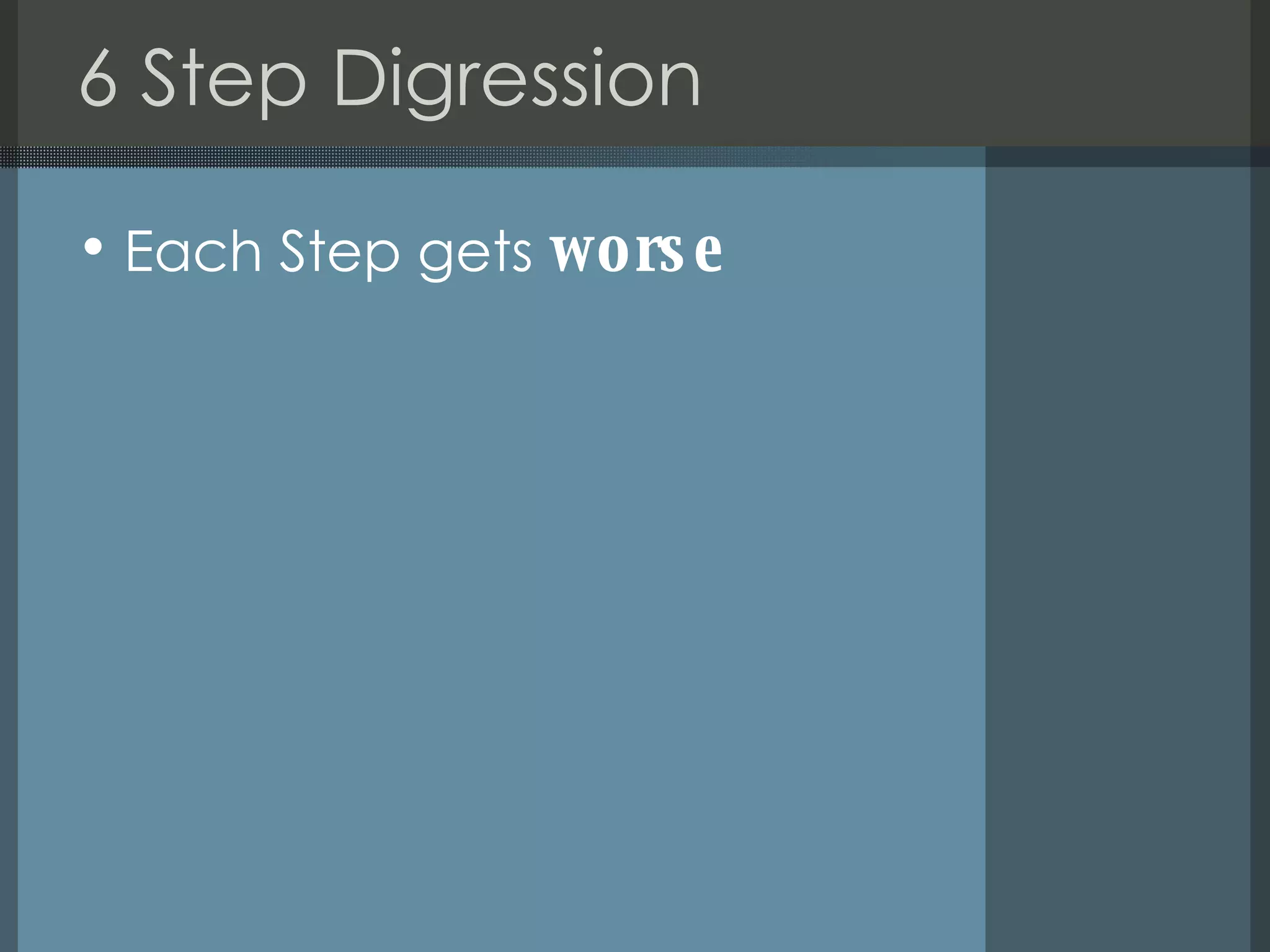 6 Step Digression  Each Step gets  worse 