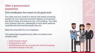 Offer a great product
experience
Give employees the means to do good work
You make sure your product or service truly solv...