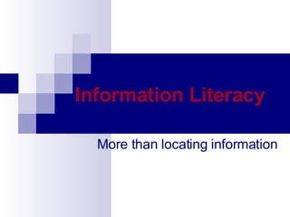 Information Literacy   More than locating information 