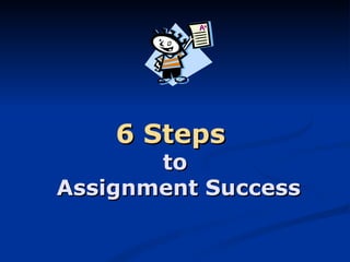 6 Steps   to  Assignment Success 