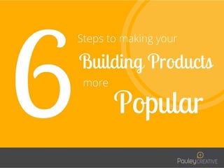 6 Steps to making your Building Products more Popular