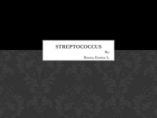 STREPTOCOCCUS
                    By:
        Razon, Eunice L.
 