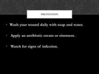 PREVENTION



• Wash your wound daily with soap and water.

• Apply an antibiotic cream or ointment.

• Watch for signs of infection.
 
