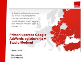 Primeri uporabe Google
AdWords oglaševanja v
Studio Moderni
December 2013
Marko Penko
Sibila Mesarič

 