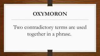 OXYMORON
Two contradictory terms are used
together in a phrase.
 