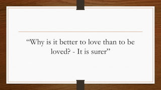 “Why is it better to love than to be
loved? - It is surer”
 