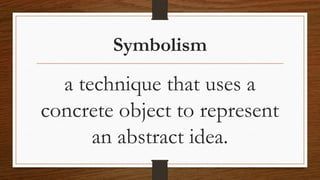 Symbolism
a technique that uses a
concrete object to represent
an abstract idea.
 