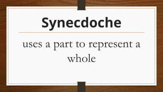 Synecdoche
uses a part to represent a
whole
 