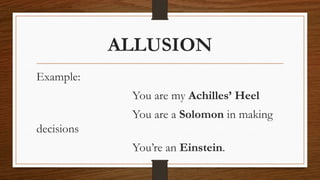 ALLUSION
Example:
You are my Achilles’ Heel
You are a Solomon in making
decisions
You’re an Einstein.
 