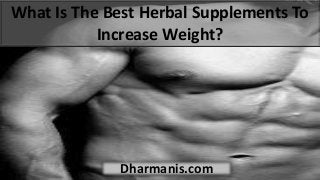 What Is The Best Herbal Supplements To
Increase Weight?
Dharmanis.com
 