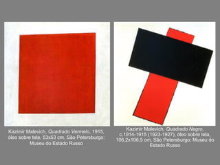 Kazimir Malevich,  Quadrado Negro , c.1914-1915 (1923-1927), óleo sobre tela, 106,2x106,5 cm, São Petersburgo: Museu do Estado Russo Kazimir Malevich,  Quadrado Vermelo , 1915, óleo sobre tela, 53x53 cm, São Petersburgo: Museu do Estado Russo 