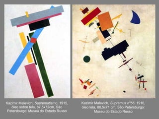 Kazimir Malevich,  Suprematismo , 1915, óleo sobre tela, 87,5x72cm, São Petersburgo: Museu do Estado Russo Kazimir Malevich,  Supremus nº56 , 1916, óleo tela, 80,5x71 cm, São Petersburgo: Museu do Estado Russo 