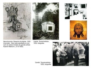 Nemchinovka, Desenho da lápide, 1935 (inscrição: «Aqui está sepultada a urna com os restos mortais do grande artista Kasimir Malvich», 21-5-1935) Caixão «Suprematista», 1935, fotografia Lápide «Suprematista», 1935, fotografia 