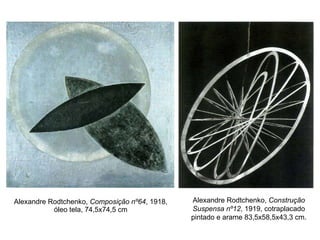Alexandre Rodtchenko,  Composição nº64 , 1918, óleo tela, 74,5x74,5 cm Alexandre Rodtchenko,  Construção Suspensa nº12 , 1919, cotraplacado pintado e arame 83,5x58,5x43,3 cm. 