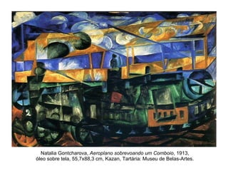 Natalia Gontcharova,  Aeroplano sobrevoando um Comboio , 1913, óleo sobre tela, 55,7x88,3 cm, Kazan, Tartária: Museu de Belas-Artes. 