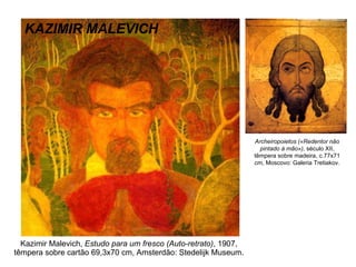 Kazimir Malevich,  Estudo para um fresco (Auto-retrato) , 1907, têmpera sobre cartão 69,3x70 cm, Amsterdão: Stedelijk Museum. KAZIMIR MALEVICH Archeiropoietos («Redentor não pintado à mão») , século XII, têmpera sobre madeira, c.77x71 cm, Moscovo: Galeria Tretiakov. 