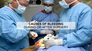 CAUSES OF BLEEDING
DURING OR AFTER SURGERY
 