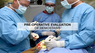 PRE-OPERATIVE EVALUATION
OF HEMOSTASIS
 