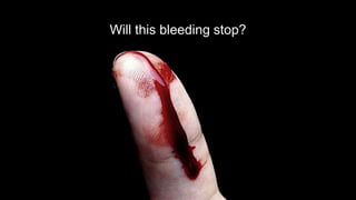 Will this bleeding stop?
 