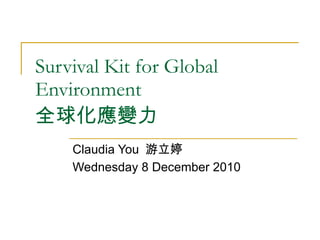 Survival Kit for Global Environment 全球化應變力 Claudia You  游立婷 Wednesday 8 December 2010 