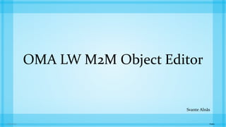 Public2015-01-221
OMA LW M2M Object Editor
Svante Alnås
 