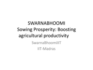 SWARNABHOOMI
Sowing Prosperity: Boosting
agricultural productivity
SwarnaBhoomiIIT
IIT-Madras
 