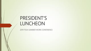 PRESIDENT’S
LUNCHEON
2019 TESA SUMMER WORK CONFERENCE
 
