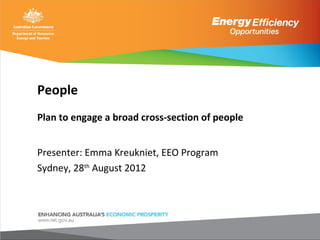 People
Plan to engage a broad cross-section of people


Presenter: Emma Kreukniet, EEO Program
Sydney, 28th August 2012
 