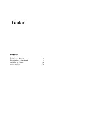 Tablas




Contenido

Descripción general         1
Introducción a las tablas   2
Creación de tablas          10
Uso de tablas               18
 