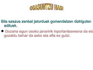 Bila ezazue zenbat jatorduak gomendatzen dizkiguten adituek. Gozaria egun osoko janaririk inportanteareena da eta gozaldu behar da asko eta afla ez gutzi. OSASUNTZU HASI 
