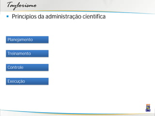 Taylorismo
 Princípios da administração científica


Planejamento


Treinamento


Controle


Execução
 