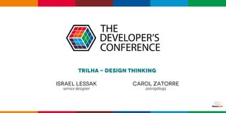 Trilha - design thinking
israel lessak
service designer
CAROL ZATORRE
antropóloga
 