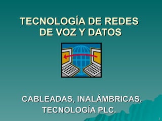 TECNOLOGÍA DE REDES  DE VOZ Y DATOS   CABLEADAS, INALÁMBRICAS. TECNOLOGÍA PLC.   