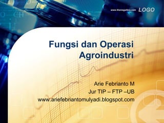 LOGOwww.themegallery.com
Fungsi dan Operasi
Agroindustri
Arie Febrianto M
Jur TIP – FTP –UB
www.ariefebriantomulyadi.blogspot.com
 