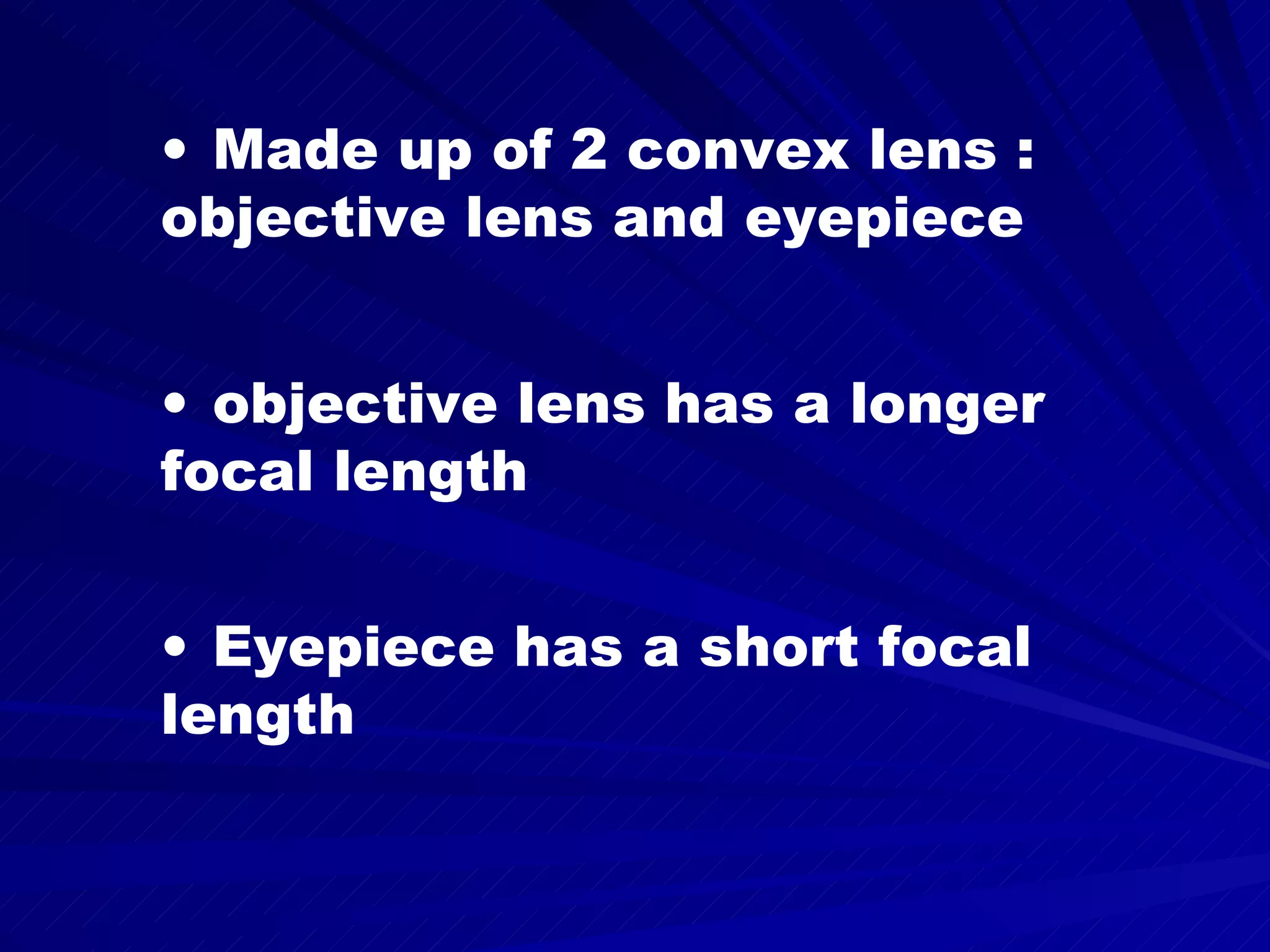 Made up of 2 convex lens : objective lens and eyepiece objective lens has a longer focal length Eyepiece has a short focal length