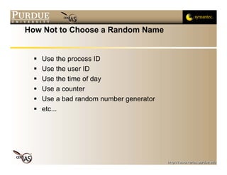 How Not to Choose a Random Name


   Use the process ID
   Use the user ID
   Use the time of day
   Use a counter
   Use a bad random number generator
   etc...
 