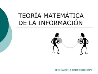 TEORÍA DE LA COMUNICACIÓN
TEORÍA MATEMÁTICA
DE LA INFORMACIÓN
 