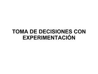 TOMA DE DECISIONES CON EXPERIMENTACIÓN 