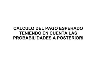 CÁLCULO DEL PAGO ESPERADO TENIENDO EN CUENTA LAS PROBABILIDADES A POSTERIORI 