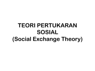 TEORI PERTUKARAN
         SOSIAL
(Social Exchange Theory)
 