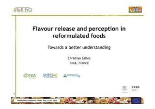 TeRiFiQ Final Conference – Milan, Italy, 27 Oct. 2015
Flavour release and perception in
reformulated foods
Towards a better understanding
Christian Salles
INRA, France
1
 