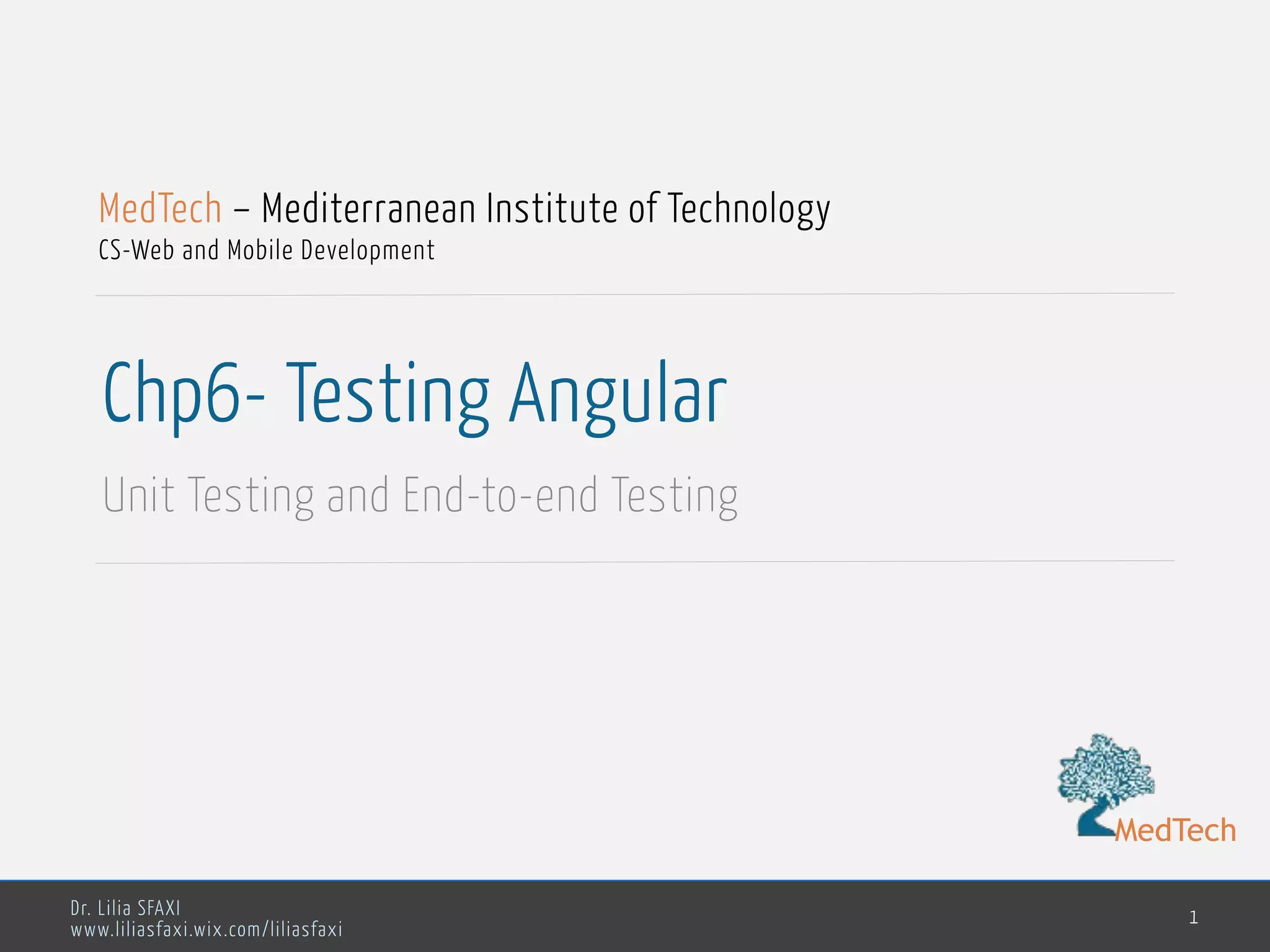 MedTech Dr. Lilia SFAXI www.liliasfaxi.wix.com/liliasfaxi Chp6- Testing Angular Unit Testing and End-to-end Testing 1 MedTech – Mediterranean Institute of Technology CS-Web and Mobile Development MedTech 