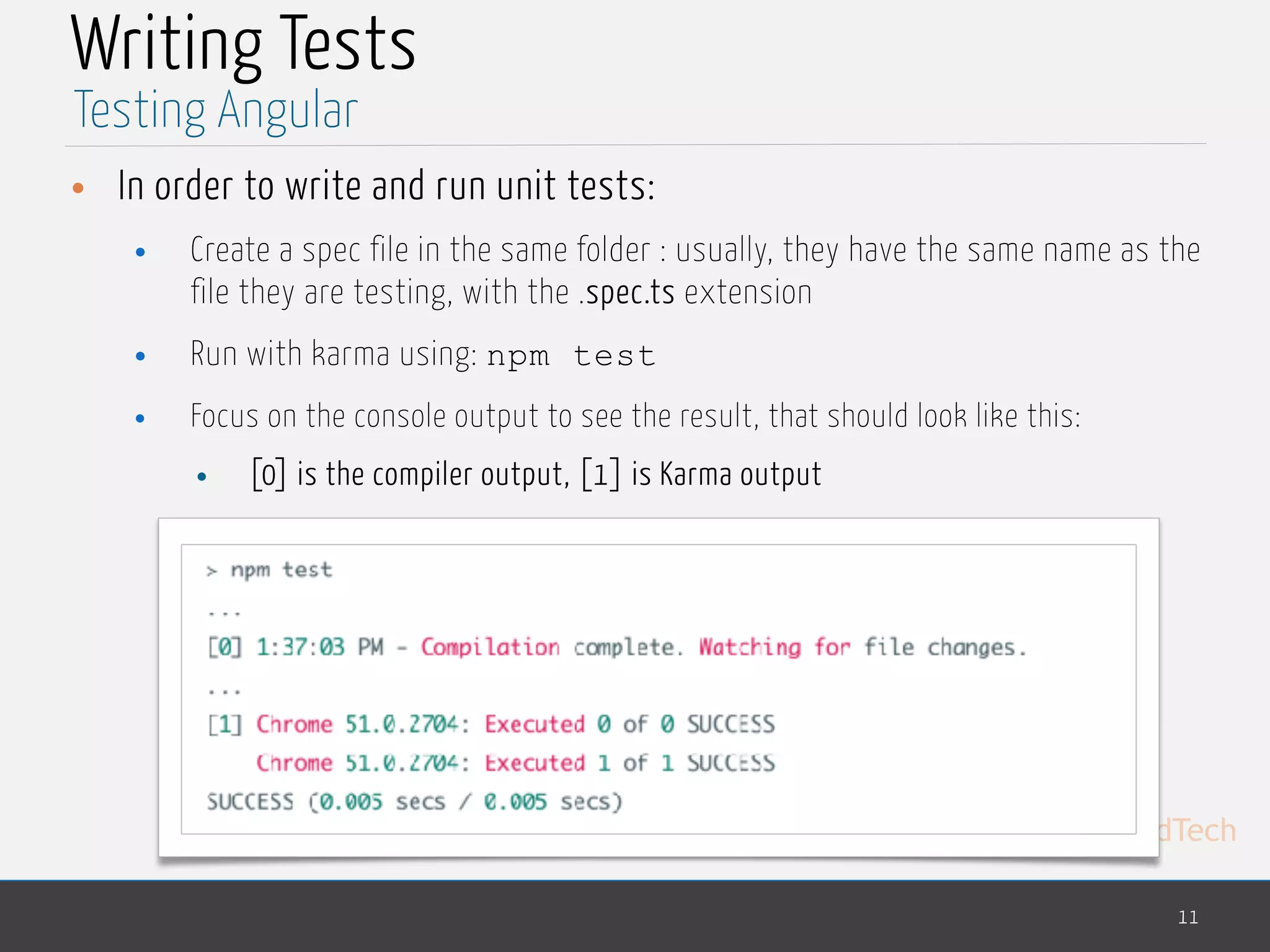 MedTech Writing Tests • In order to write and run unit tests: • Create a spec file in the same folder : usually, they have the same name as the file they are testing, with the .spec.ts extension • Run with karma using: npm test • Focus on the console output to see the result, that should look like this: • [0] is the compiler output, [1] is Karma output 11 Testing Angular 