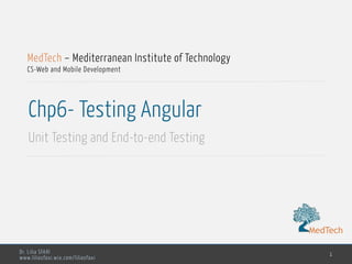 MedTech
Dr. Lilia SFAXI
www.liliasfaxi.wix.com/liliasfaxi
Chp6- Testing Angular
Unit Testing and End-to-end Testing
1
MedTech – Mediterranean Institute of Technology
CS-Web and Mobile Development
MedTech
 